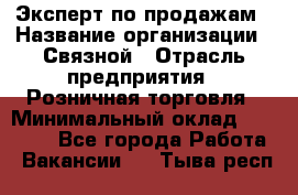 Эксперт по продажам › Название организации ­ Связной › Отрасль предприятия ­ Розничная торговля › Минимальный оклад ­ 23 000 - Все города Работа » Вакансии   . Тыва респ.